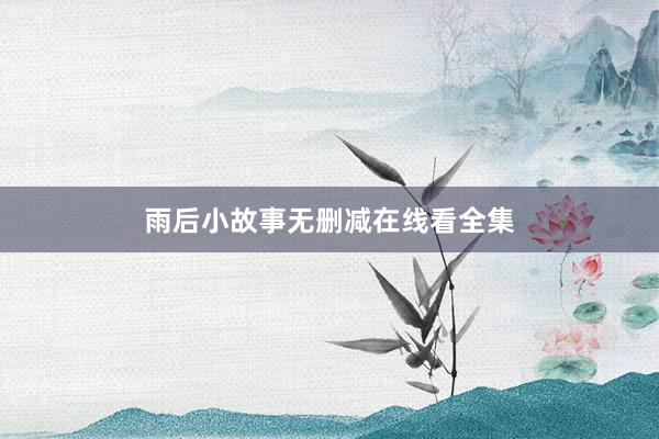 雨后小故事无删减在线看全集