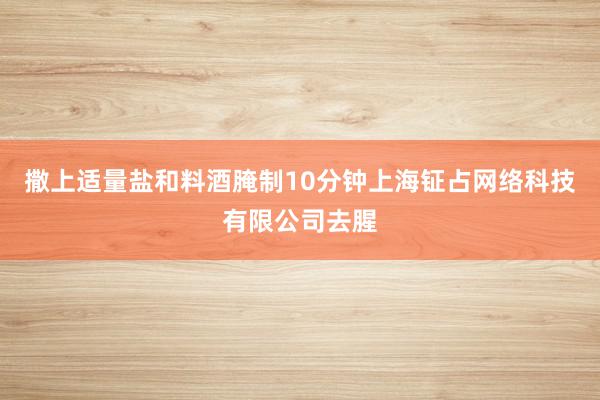 撒上适量盐和料酒腌制10分钟上海钲占网络科技有限公司去腥