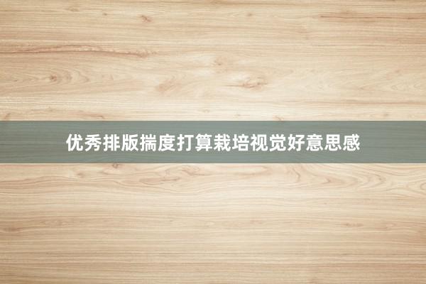 优秀排版揣度打算栽培视觉好意思感