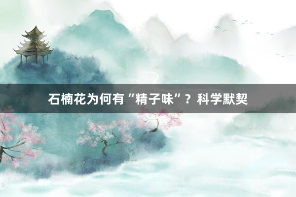 石楠花为何有“精子味”？科学默契