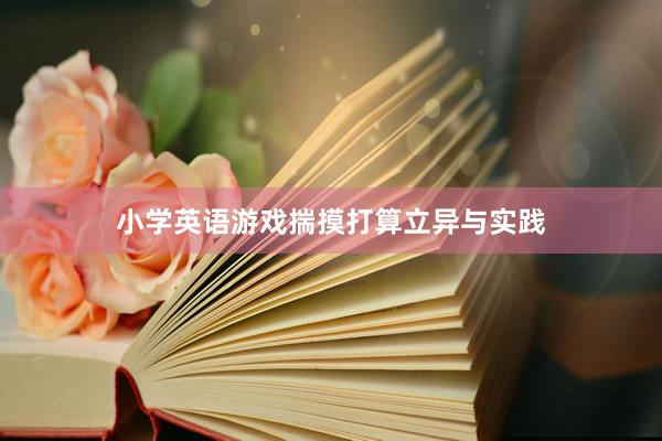 小学英语游戏揣摸打算立异与实践