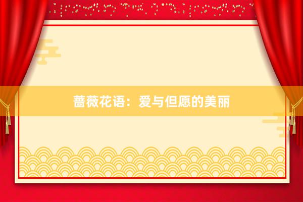 蔷薇花语：爱与但愿的美丽